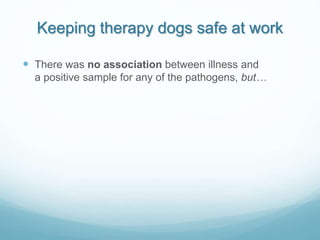 Keeping therapy dogs safe at work
 There was no association between illness and
a positive sample for any of the pathogen...
