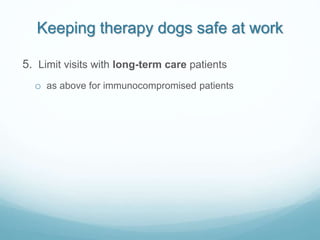 Keeping therapy dogs safe at work
5. Limit visits with long-term care patients
o as above for immunocompromised patients
 