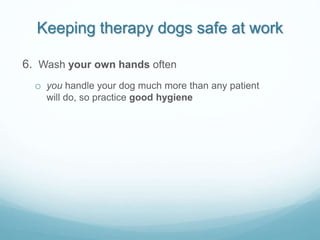 Keeping therapy dogs safe at work
6. Wash your own hands often
o you handle your dog much more than any patient
will do, s...