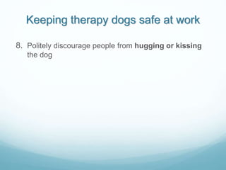 Keeping therapy dogs safe at work
8. Politely discourage people from hugging or kissing
the dog
 