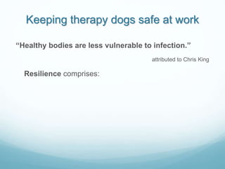 Keeping therapy dogs safe at work
“Healthy bodies are less vulnerable to infection.”
attributed to Chris King
Resilience c...