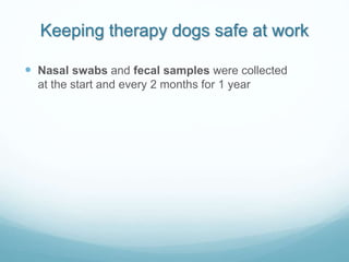 Keeping therapy dogs safe at work
 Nasal swabs and fecal samples were collected
at the start and every 2 months for 1 year
 