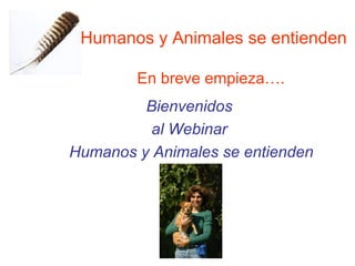 Humanos y Animales se entienden

        En breve empieza….
         Bienvenidos
          al Webinar
Humanos y Animales se entienden
 