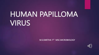 HUMAN PAPILLOMA
VIRUS
M.S.SWETHA 1ST MSC.MICROBIOLOGY
 