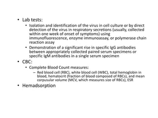 • Lab tests:
• Isolation and identification of the virus in cell culture or by direct
detection of the virus in respirator...