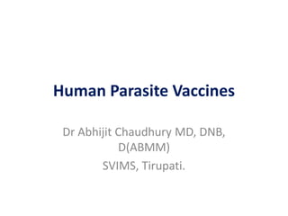 Human Parasite Vaccines
Dr Abhijit Chaudhury MD, DNB,
D(ABMM)
SVIMS, Tirupati.

 