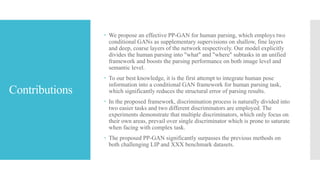 Contributions
 We propose an effective PP-GAN for human parsing, which employs two
conditional GANs as supplementary supe...