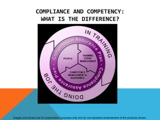 COMPLIANCE AND COMPETENCY:
                    WHAT IS THE DIFFERENCE?




Images and photos are for presentation purposes only and do not represent endorsement of the products shown.
 