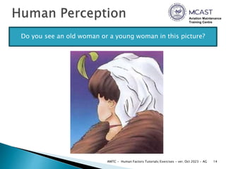 Aviation Maintenance
Training Centre
14
AMTC - Human Factors Tutorials/Exercises - ver. Oct 2023 - AG
Do you see an old woman or a young woman in this picture?
 