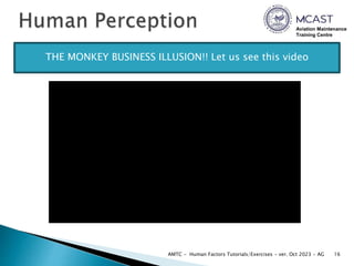 Aviation Maintenance
Training Centre
16
AMTC - Human Factors Tutorials/Exercises - ver. Oct 2023 - AG
THE MONKEY BUSINESS ILLUSION!! Let us see this video
 