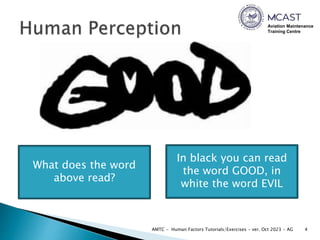 Aviation Maintenance
Training Centre
4
AMTC - Human Factors Tutorials/Exercises - ver. Oct 2023 - AG
What does the word
above read?
In black you can read
the word GOOD, in
white the word EVIL
 