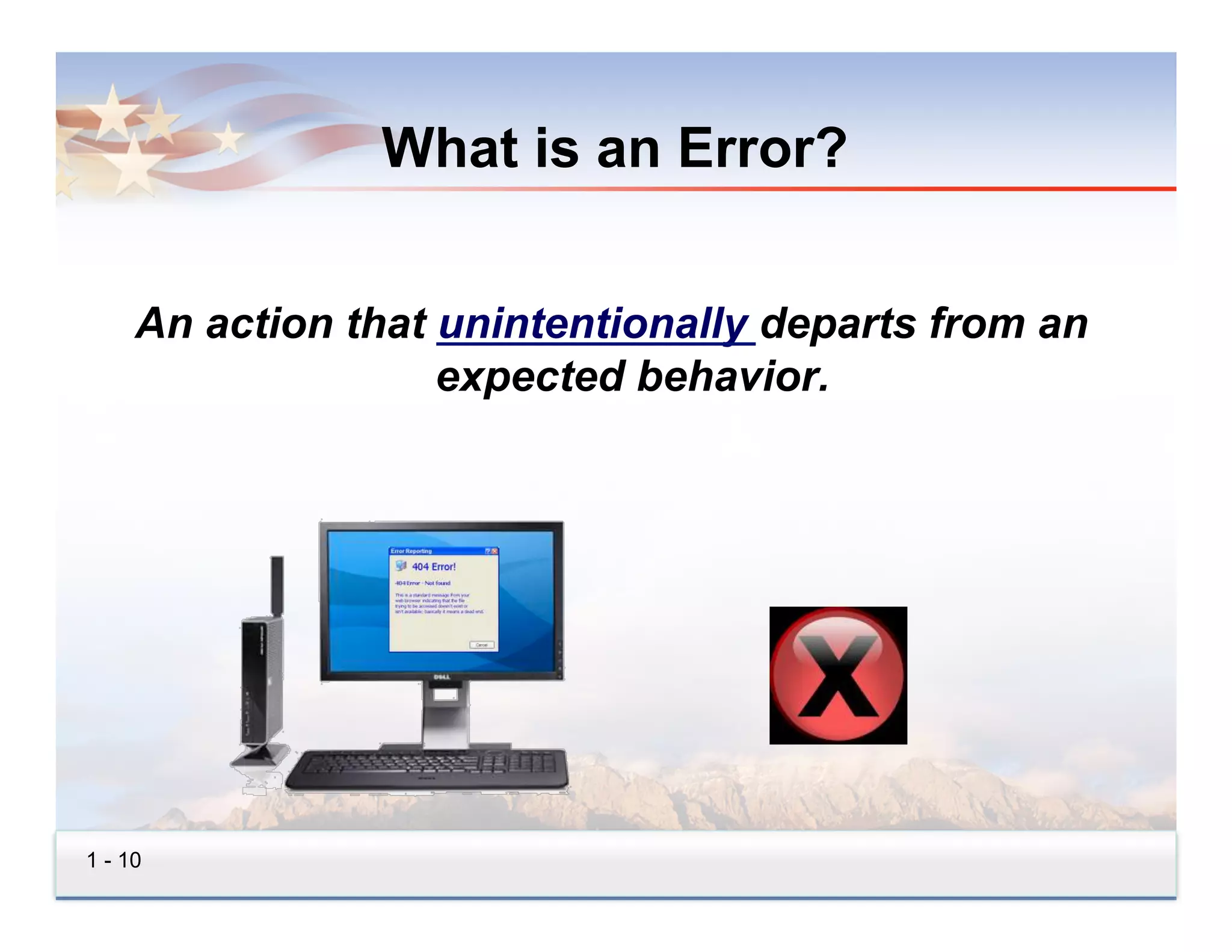 What is an Error?


     An action that unintentionally departs from an
                    expected behavior.




1 - 10
 