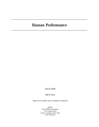 Human Performance
JASON
The MITRE Corporation
7515 Colshire Drive
McLean, Virginia 22102-7508
(703) 983-6997
JSR-07-625
March 2008
Approved for public release; distribution unlimited
 