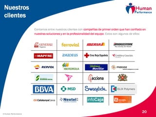 © Human Performance
20
Nuestros
clientes
Contamos entre nuestros clientes con compañías de primer orden que han confiado en
nuestras soluciones y en la profesionalidad del equipo. Estos son algunos de ellos:
 