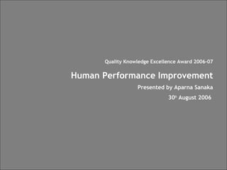 F S S | B P O | M T e c & E V
Quality Knowledge Excellence Award 2006-07
Human Performance Improvement
Presented by Aparna Sanaka
30th
August 2006
 