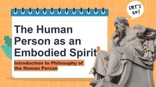 The Human
Person as an
Embodied Spirit
Introduction to Philosophy of
the Human Person
 