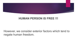 HUMAN PERSON IS FREE !!!
However, we consider exterior factors which tend to
negate human freedom.
 