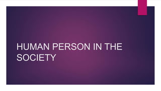 HUMAN PERSON IN THE
SOCIETY
 