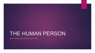 THE HUMAN PERSON
@HANNAELISEGIBODEGUZMAN
 