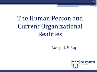 Awagu, I. V. Esq
1
The Human Person and
Current Organizational
Realities
 