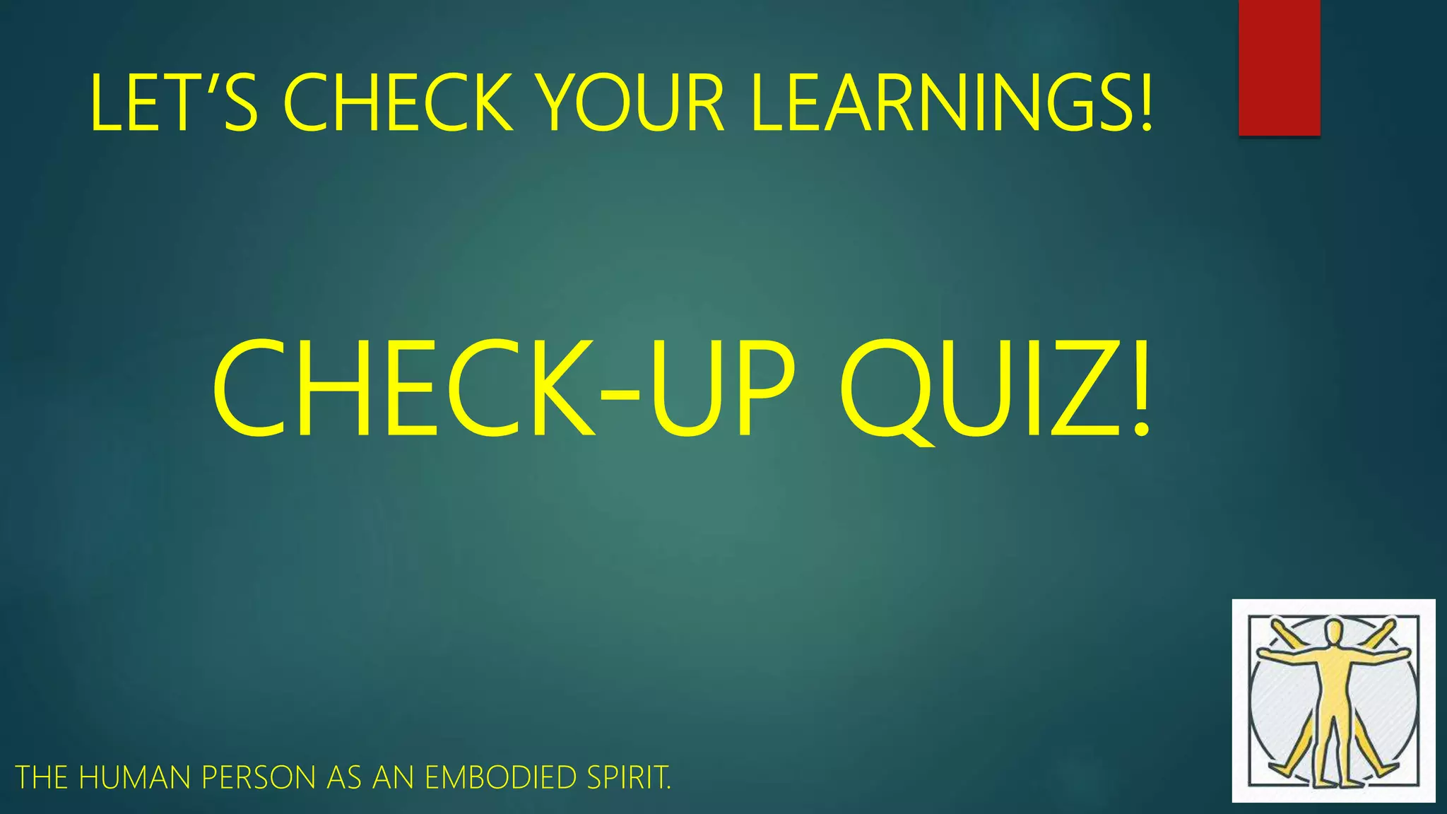 LET’S CHECK YOUR LEARNINGS!
CHECK-UP QUIZ!
THE HUMAN PERSON AS AN EMBODIED SPIRIT.
 