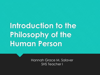 Introduction to the
Philosophy of the
Human Person
Hannah Grace M. Salaver
SHS Teacher I
 