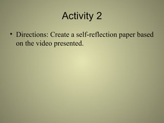 Activity 2
• Directions: Create a self-reflection paper based
on the video presented.
 