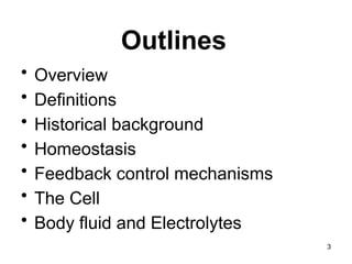 Outlines
• Overview
• Definitions
• Historical background
• Homeostasis
• Feedback control mechanisms
• The Cell
• Body fluid and Electrolytes
3
 