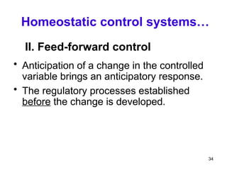 Homeostatic control systems…
II. Feed-forward control
• Anticipation of a change in the controlled
variable brings an anticipatory response.
• The regulatory processes established
before the change is developed.
34
 