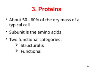 3. Proteins
• About 50 - 60% of the dry mass of a
typical cell
• Subunit is the amino acids
• Two functional categories :
 Structural &
 Functional
64
 
