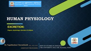 HUMAN PHYSIOLOGY
Dr. Nagabhushan Charantimath M.Sc., B.Ed., Ph.D
ASSISTANT PROFESSOR
EXCRETION:
Organs, physiology, disorders & dialysis
DEPT OF STUDIES IN ZOOLOGY,
VSK UNIVERSITY, BALLARI, Karnataka, INDIA
 