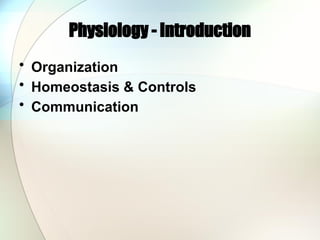 Physiology - Introduction
• Organization
• Homeostasis & Controls
• Communication
 