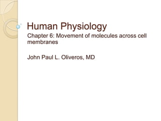 Human Physiology Chapter 6: Movement of molecules across cell membranes John Paul L. Oliveros, MD 