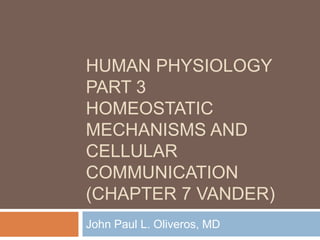 Human physiology part 3Homeostatic Mechanisms and cellular communication(Chapter 7 vander) John Paul L. Oliveros, MD 