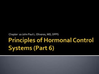 Principles of Hormonal Control Systems (Part 6) Chapter  10 John Paul L. Oliveros, MD, DPPS 
