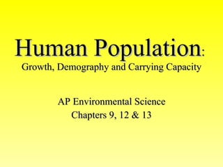 Human Population :   Growth, Demography and Carrying Capacity AP Environmental Science Chapters 9, 12 & 13 