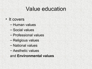 Value education
• It covers
– Human values
– Social values
– Professional values
– Religious values
– National values
– Aesthetic values
and Environmental values
 