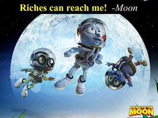 Riches can reach me! -Moon
 