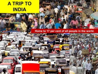 A TRIP TO
INDIA
Home to 17 per cent of all people in the world.
 