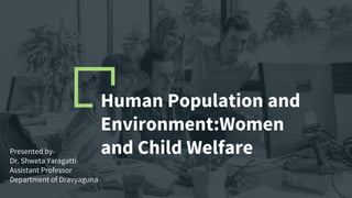 Human Population and
Environment:Women
and Child Welfare
Presented by-
Dr. Shweta Yaragatti
Assistant Professor
Department of Dravyaguna
 