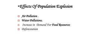 •Effects Of Population Explosion
 Air Pollution .
 Water Pollutions.
 Increase in Demand For Food Resources
 Deforestation
 
