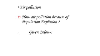 •Air pollution
 How air pollution because of
Population Explosion ?
• Given Below-:
 