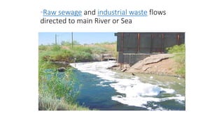 •Raw sewage and industrial waste flows
directed to main River or Sea
 