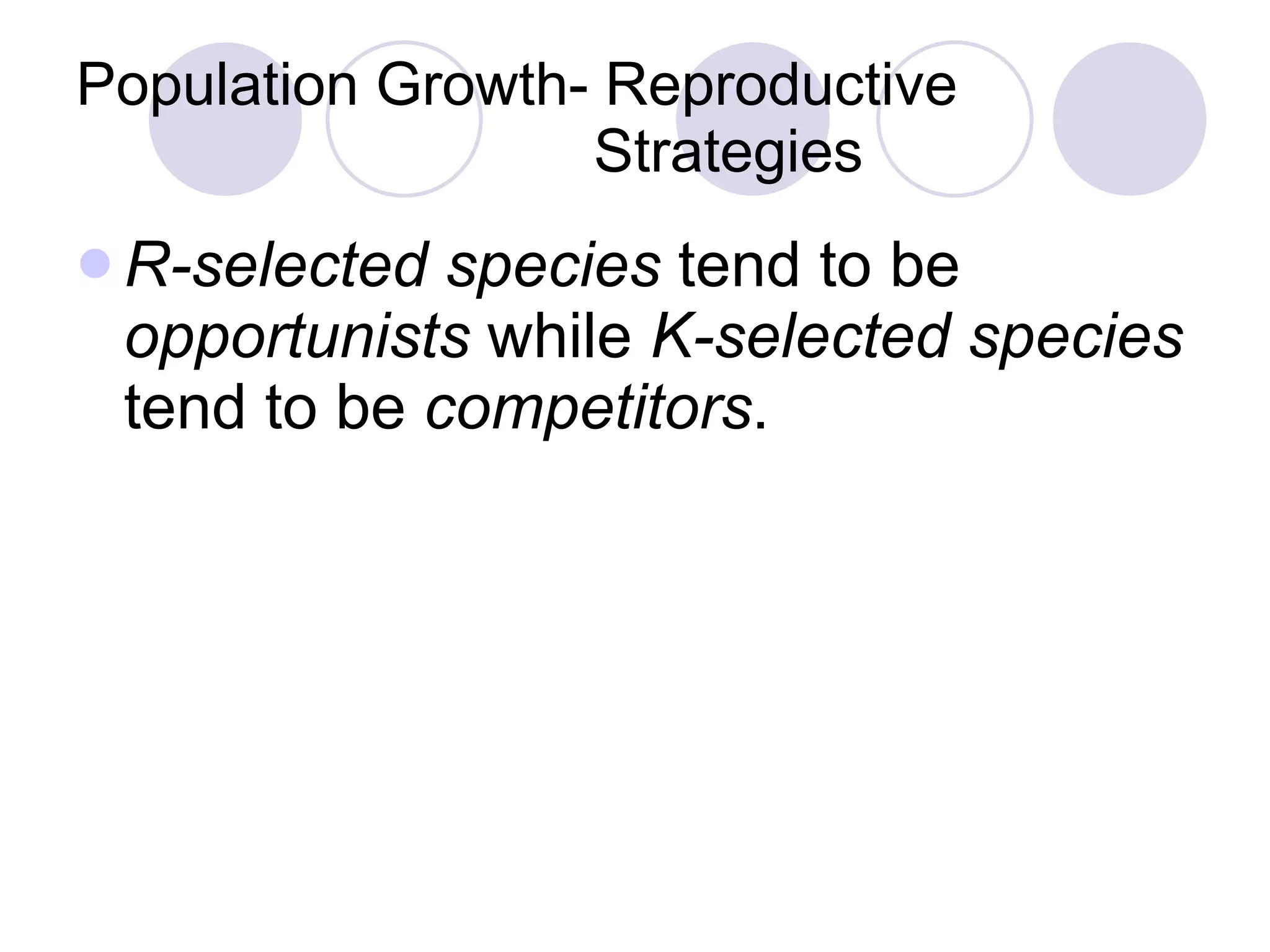 Population Growth- Reproductive    Strategies R-selected species  tend to be  opportunists  while  K-selected species  tend to be  competitors . 