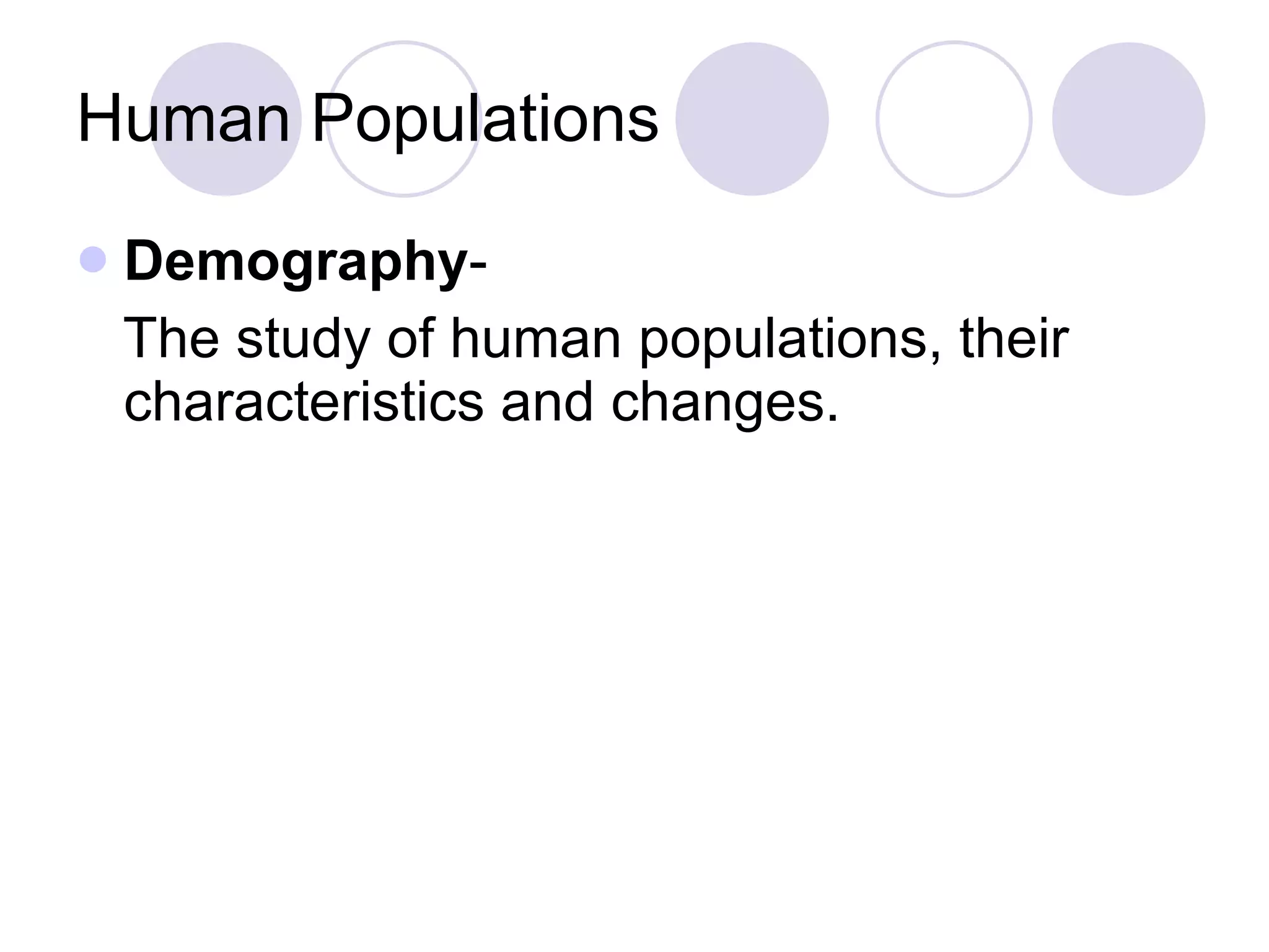 Human Populations Demography - The study of human populations, their characteristics and changes. 
