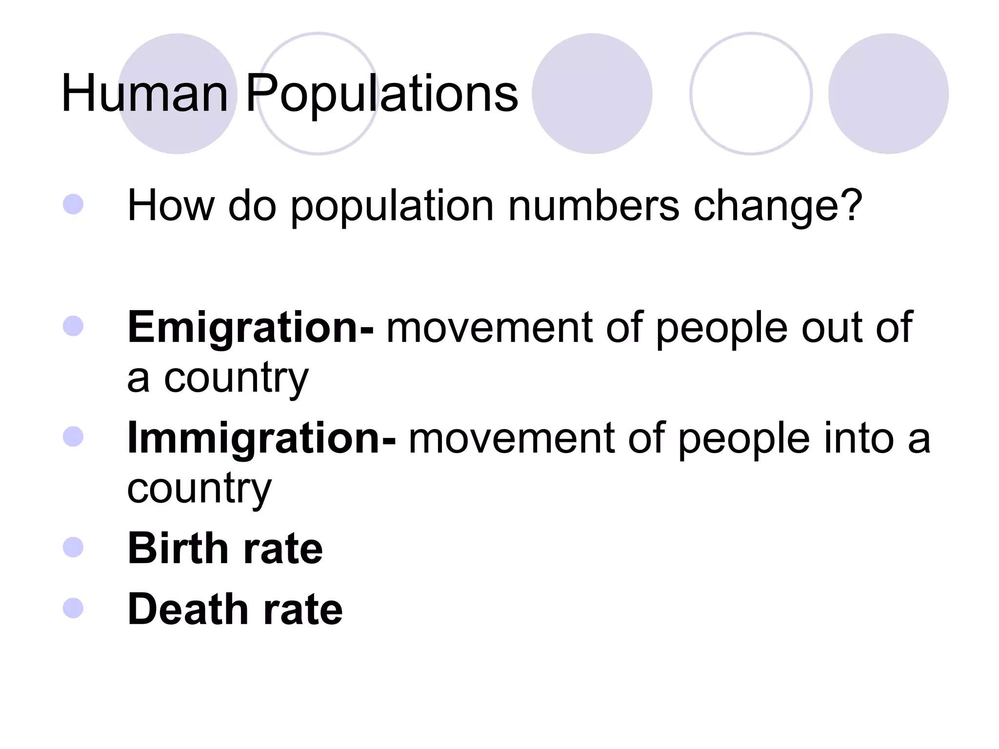 Human Populations How do population numbers change? Emigration-  movement of people out of a country  Immigration-  movement of people into a country Birth rate Death rate 