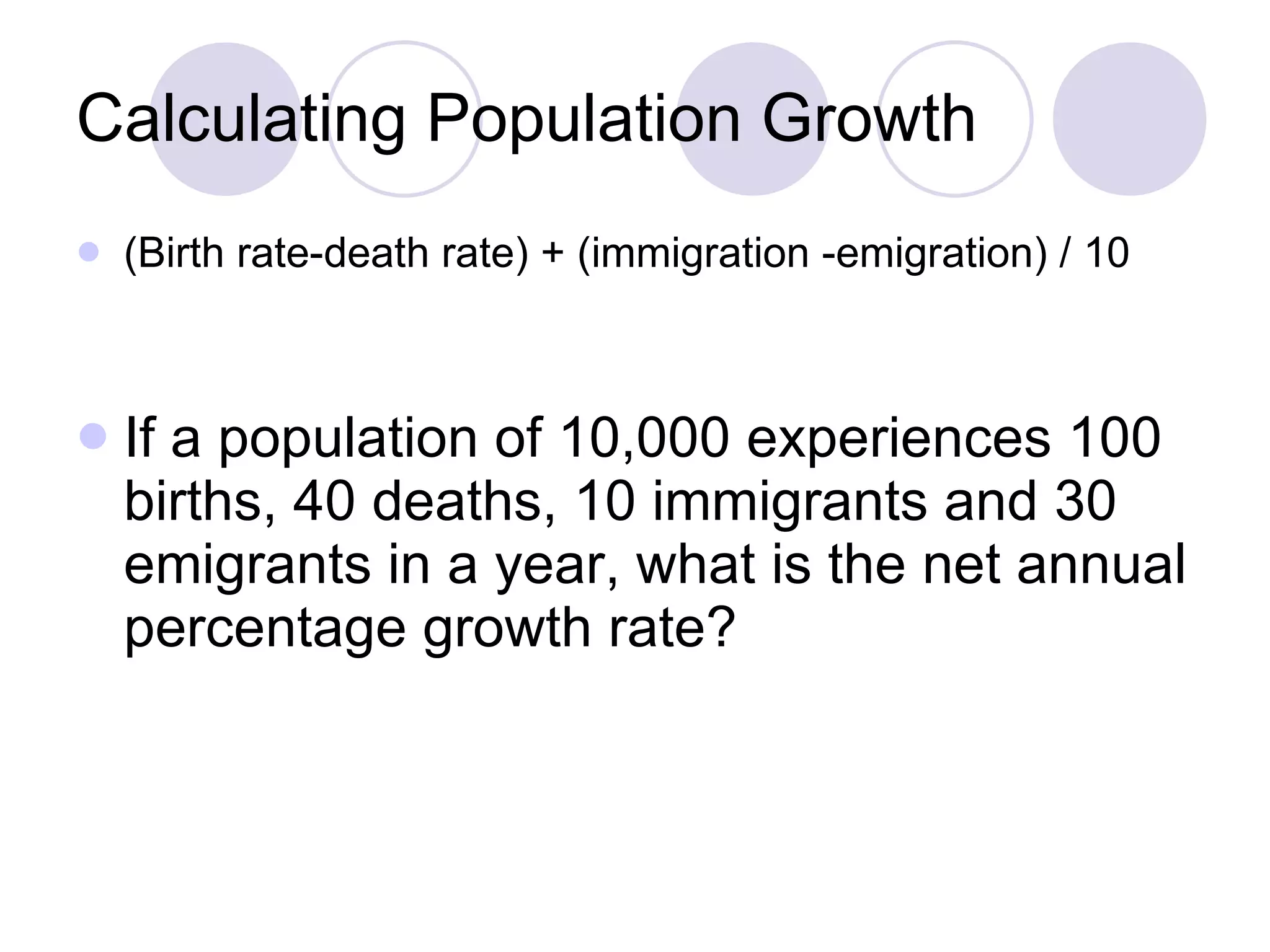 Calculating Population Growth (Birth rate-death rate) + (immigration -emigration) / 10  If a population of 10,000 experiences 100 births, 40 deaths, 10 immigrants and 30 emigrants in a year, what is the net annual percentage growth rate? 