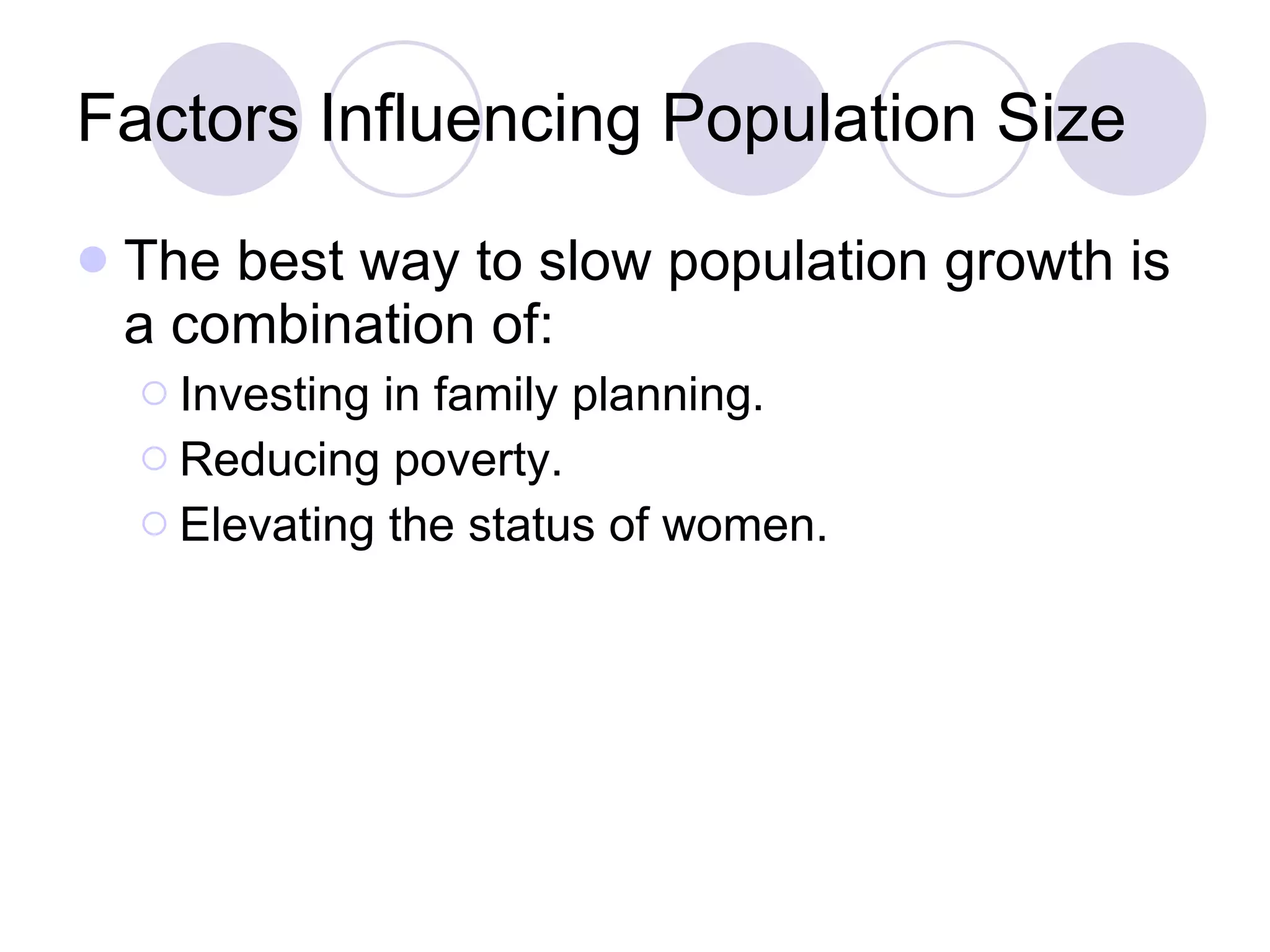 Factors Influencing Population Size The best way to slow population growth is a combination of: Investing in family planning. Reducing poverty. Elevating the status of women. 