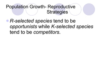 Population Growth- Reproductive    Strategies R-selected species  tend to be  opportunists  while  K-selected species  tend to be  competitors . 