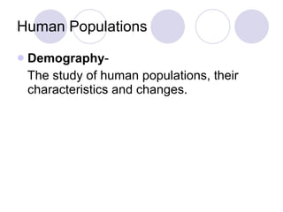 Human Populations Demography - The study of human populations, their characteristics and changes. 